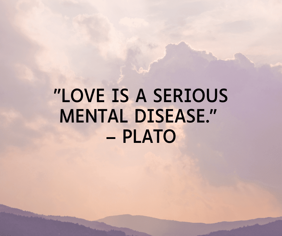 "Love is a serious mental disease."