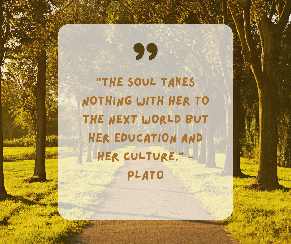 "The soul takes nothing with her to the next world but her education and her culture."